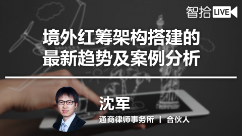 沈军：境外红筹架构搭建的最新趋势及案例分析