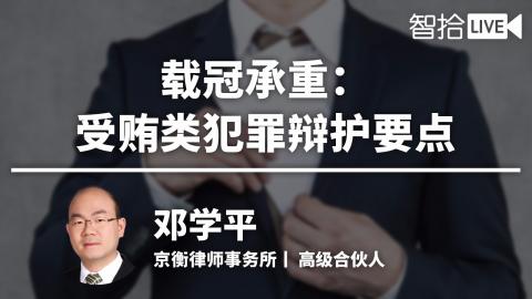 邓学平：载冠承重——受贿类犯罪辩护要点
