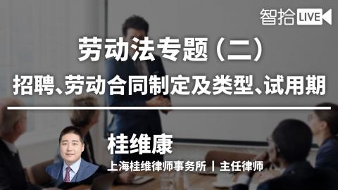 桂维康：劳动法专题（二）|招聘、劳动合同制定及类型、试用期