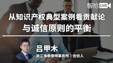 吕甲木：从知识产权典型案例看贡献论与诚信原则的平衡