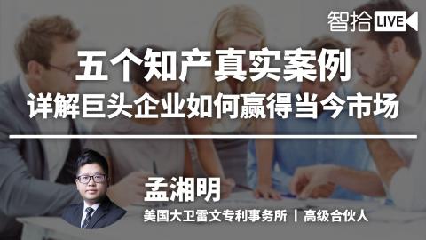 孟湘明：五个知产真实案例，详解巨头企业如何赢得当今市场