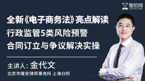 金代文：全新《电子商务法》亮点解读|行政监管5类风险预警、合同订立与争议解决实操