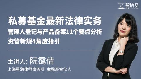 阮霭倩：私募基金最新法律实务 | 管理人登记与产品备案11个要点分析、资管新规4角度指引