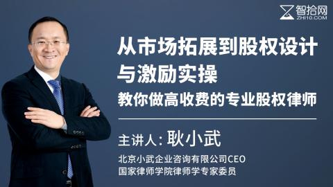 「系列课」耿小武：从市场拓展到股权设计与激励实操，教你做高收费的专业股权律师！