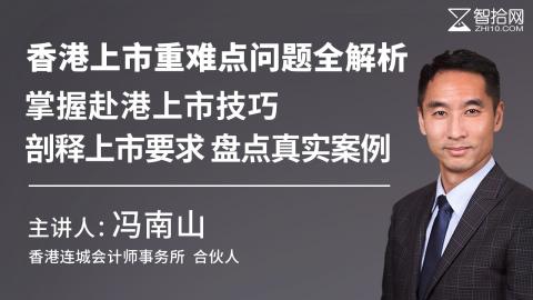 冯南山：香港上市重难点问题全解析|掌握赴港上市技巧 剖释上市要求 盘点真实案例