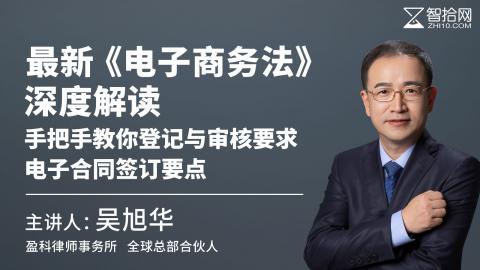 吴旭华：最新《电子商务法》深度解读 | 手把手教你登记与审核要求、电子合同签订要点