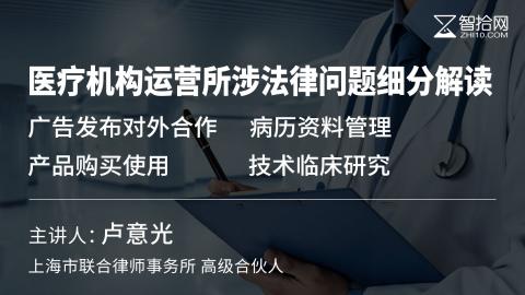 卢意光：医疗机构运营所涉法律问题细分解读 | 广告发布 对外合作 病历资料管理 产品购买使用 技术临床研究