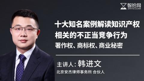 韩进文：十大知名案例解读知识产权相关的不正当竞争行为|著作权、商标权、商业秘密
