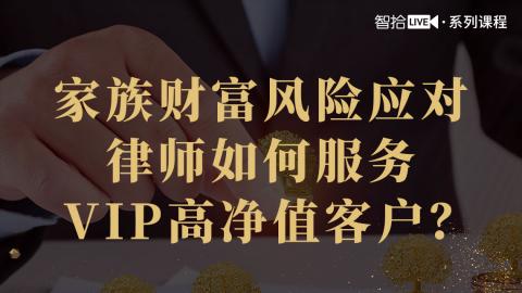 「系列课」马立文：家族财富风险应对|律师如何服务VIP高净值客户？
