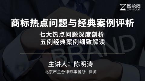 陈明涛：商标热点问题与经典案例评析 | 七大热点问题深度剖析 五例经典案例细致解读
