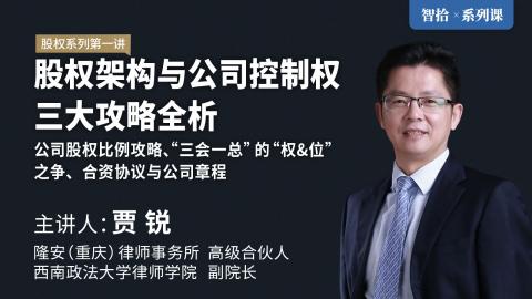「系列课」贾锐：【股权第一部】股权架构与公司控制权三大攻略全析 | 公司股权比例攻略、“三会一总”的“权&位”之争、合资协议与公司章程核心条款
