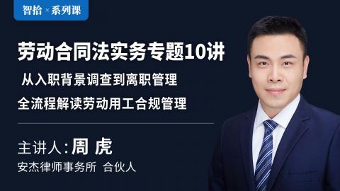 周虎：劳动合同法实务专题10讲 | 从入职背景调查到离职管理，全流程解读劳动用工合规管理