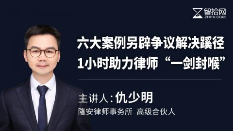仇少明：六大案例另辟争议解决蹊径,1小时助力律师“一剑封喉”！