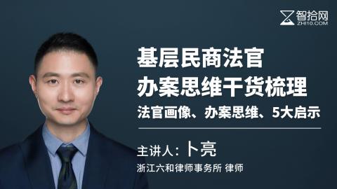 卜亮：基层民商法官办案思维干货梳理 | 法官画像、办案思维、5大启示