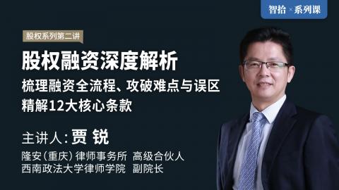 「系列课」贾锐：【股权第二部】股权融资深度解析 | 梳理融资全流程、攻破难点与误区、精解12大核心条款