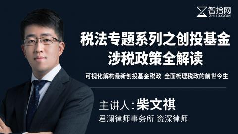 柴文祺：税法专题系列之创投基金涉税政策全解读 | 可视化解构最新创投基金税政 全面梳理税政的前世今生