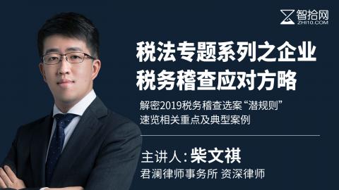 柴文祺：税法专题系列之企业税务稽查应对方略 | 解密2019税务稽查选案“潜规则”，速览相关重点及典型案例