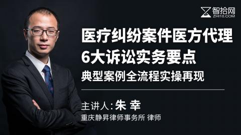 朱幸：医疗纠纷案件医方代理6大诉讼实务要点 | 典型案例全流程实操再现