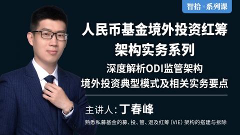 「系列课」丁春峰：人民币基金境外投资红筹架构实务系列|深度解析ODI监管架构、境外投资典型模式及相关实务要点