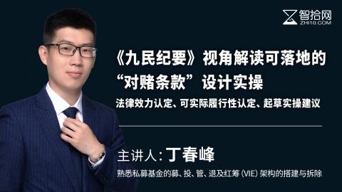 丁春峰：《九民会议纪要》视角解读可落地的“对赌条款”设计实操 | 法律效力认定、可实际履行性认定、起草实操建议