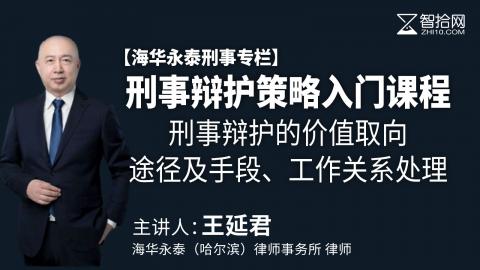 王延君：刑事辩护策略入门课程 | 刑事辩护的价值取向、途径及手段、工作关系处理